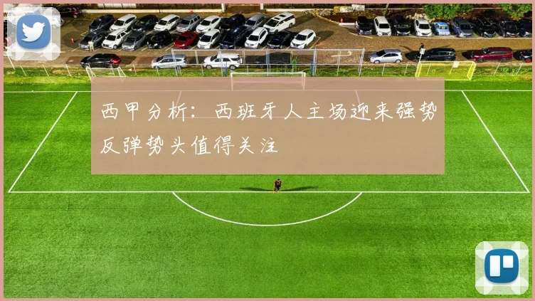 西甲分析：西班牙人主场迎来强势反弹势头值得关注