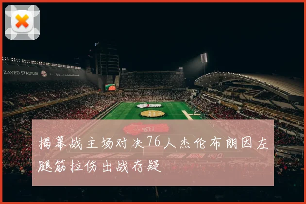 揭幕战主场对决76人杰伦布朗因左腿筋拉伤出战存疑