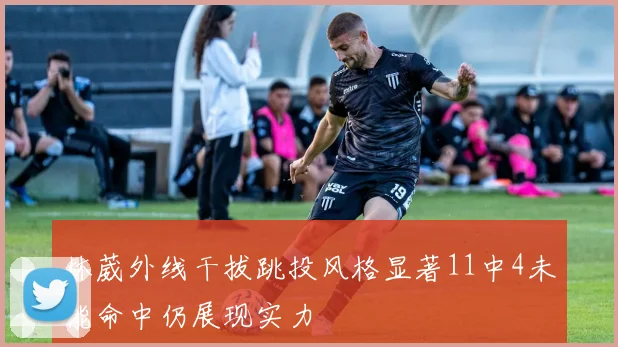 林葳外线干拔跳投风格显著11中4未能命中仍展现实力