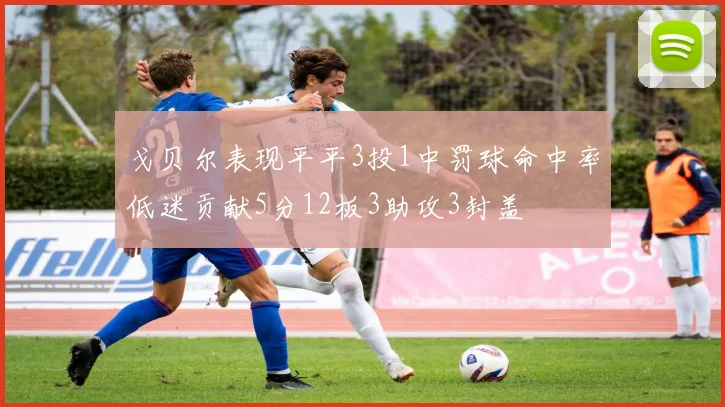 戈贝尔表现平平3投1中罚球命中率低迷贡献5分12板3助攻3封盖