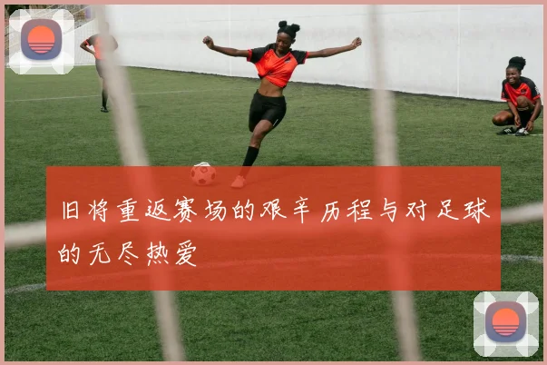 旧将重返赛场的艰辛历程与对足球的无尽热爱