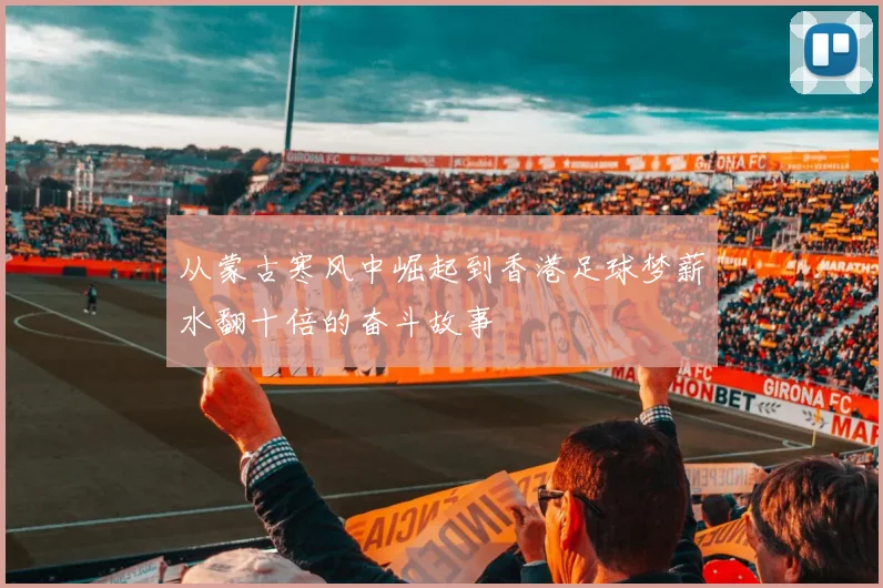 从蒙古寒风中崛起到香港足球梦薪水翻十倍的奋斗故事