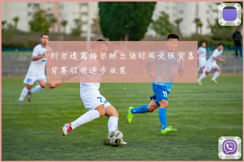 科尔透露梅尔顿出场时间受限背靠背赛程将逐步放宽