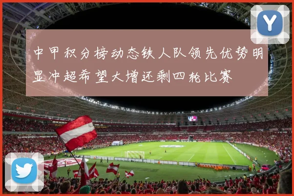 中甲积分榜动态铁人队领先优势明显冲超希望大增还剩四轮比赛