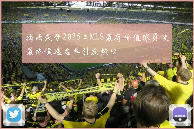 梅西荣登2025年MLS最有价值球员奖最终候选名单引发热议