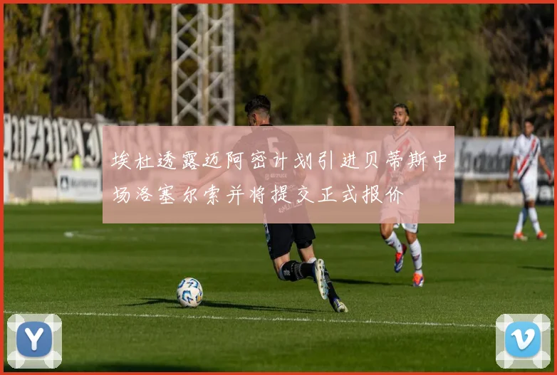 埃杜透露迈阿密计划引进贝蒂斯中场洛塞尔索并将提交正式报价