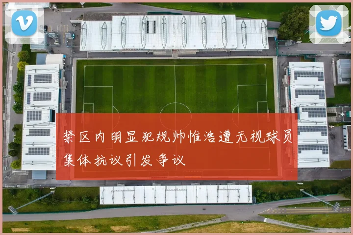 禁区内明显犯规帅惟浩遭无视球员集体抗议引发争议
