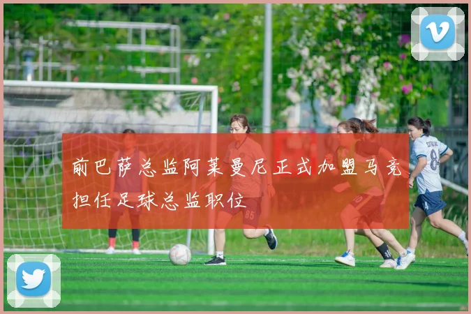 前巴萨总监阿莱曼尼正式加盟马竞担任足球总监职位