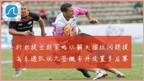 科尔提出新策略以解决摆烂问题提高乐透队状元签概率并设置季后赛奖励