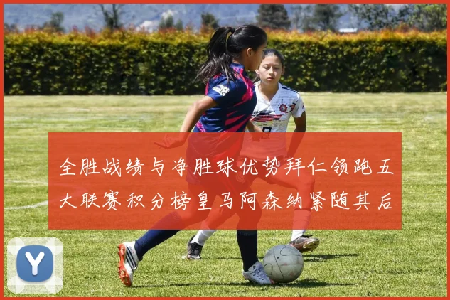 全胜战绩与净胜球优势拜仁领跑五大联赛积分榜皇马阿森纳紧随其后