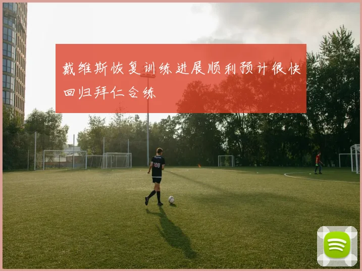 戴维斯恢复训练进展顺利预计很快回归拜仁合练