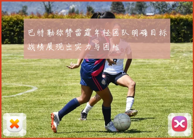 巴特勒称赞雷霆年轻团队明确目标战绩展现出实力与团结