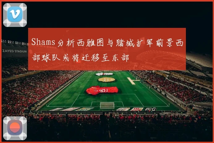 Shams分析西雅图与赌城扩军前景西部球队或将迁移至东部
