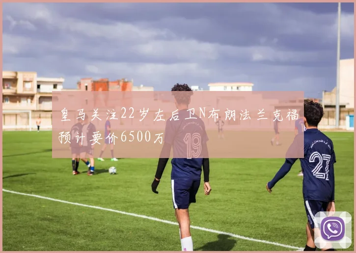 皇马关注22岁左后卫N布朗法兰克福预计要价6500万