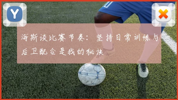 海斯谈比赛节奏：坚持日常训练与后卫配合是我的秘诀